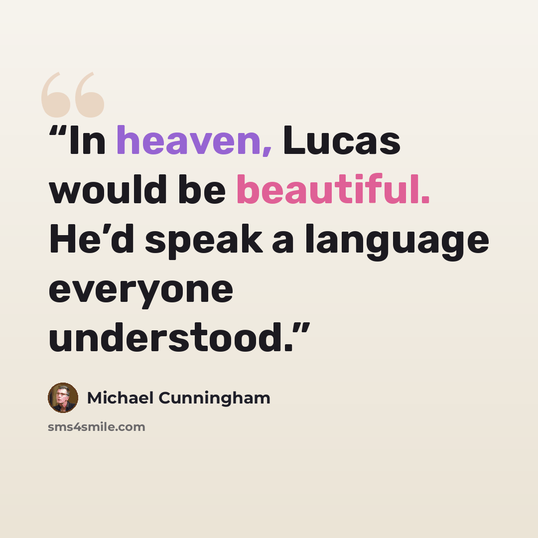 “In heaven, Lucas would be beautiful. He’d speak a language everyone understood.” quote by Michael Cunningham