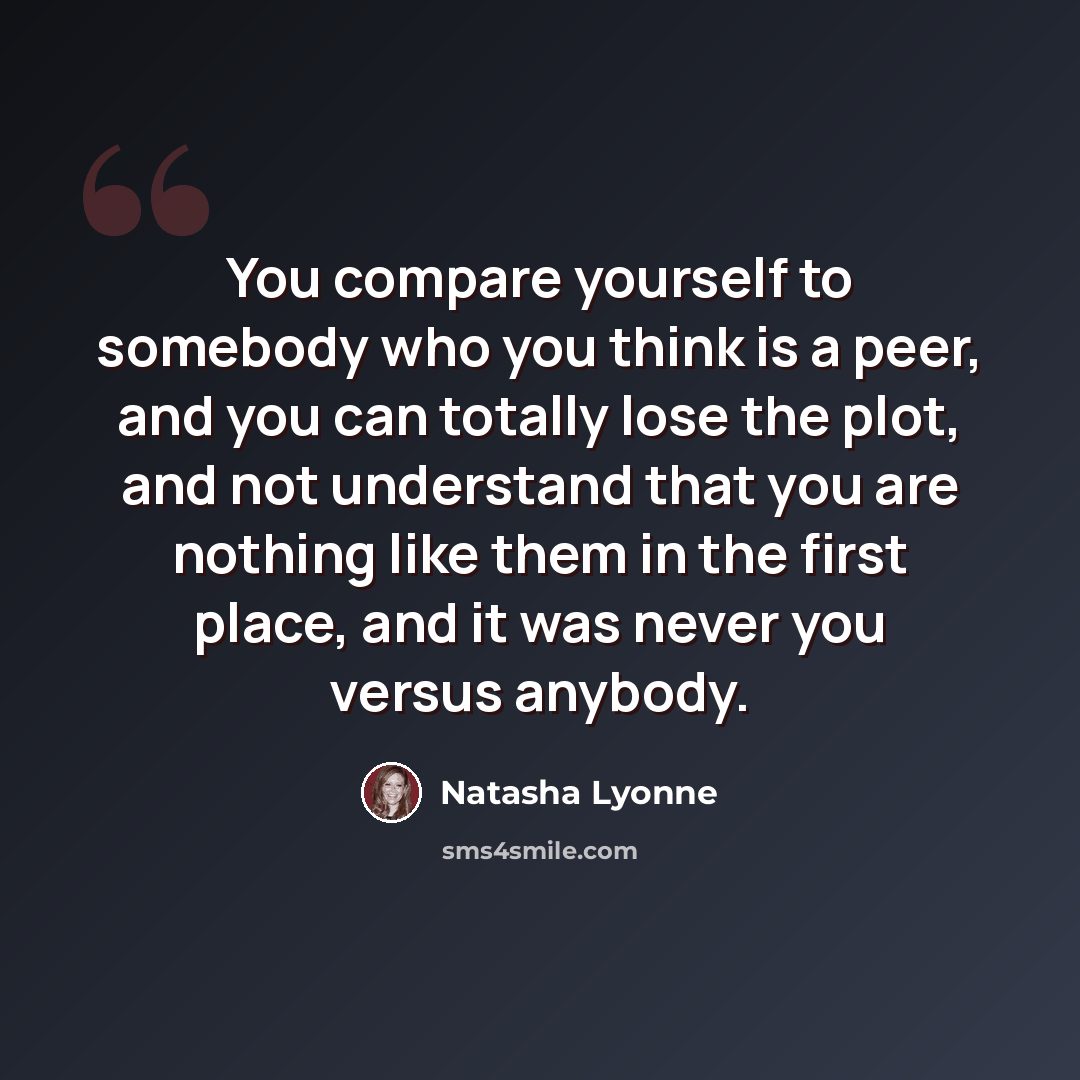 “You compare yourself to somebody who you think is a peer, and you can totally lose the plot, and not understand that you are nothing like them in the first place, and it was never you versus anybody.” quote by Natasha Lyonne
