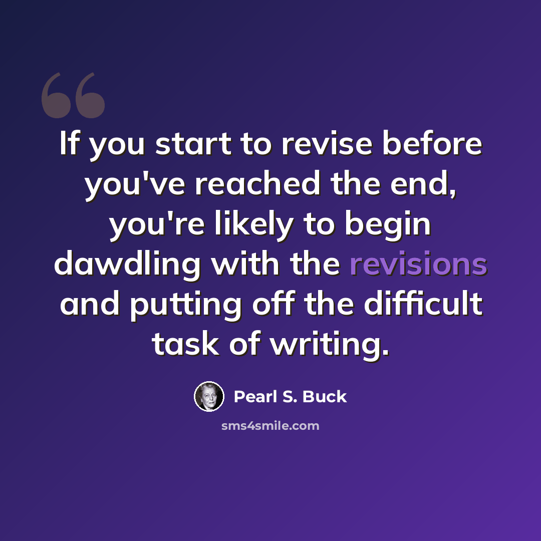 “If you start to revise before you've reached the end, you're likely to begin dawdling with the revisions and putting off the difficult task of writing.” quote by Pearl S. Buck