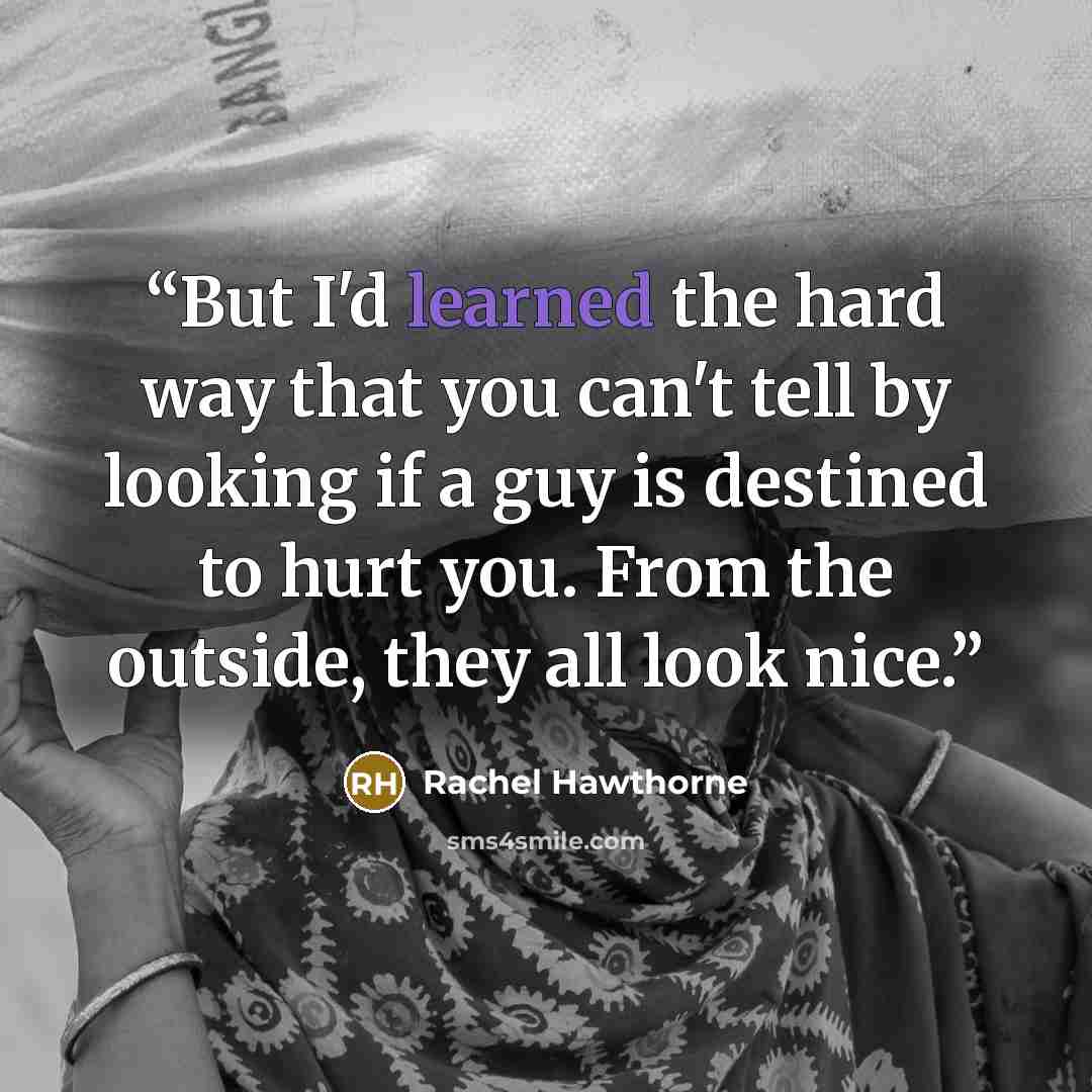 “But I'd learned the hard way that you can't tell by looking if a guy is destined to hurt you. From the outside, they all look nice.” quote by Rachel Hawthorne