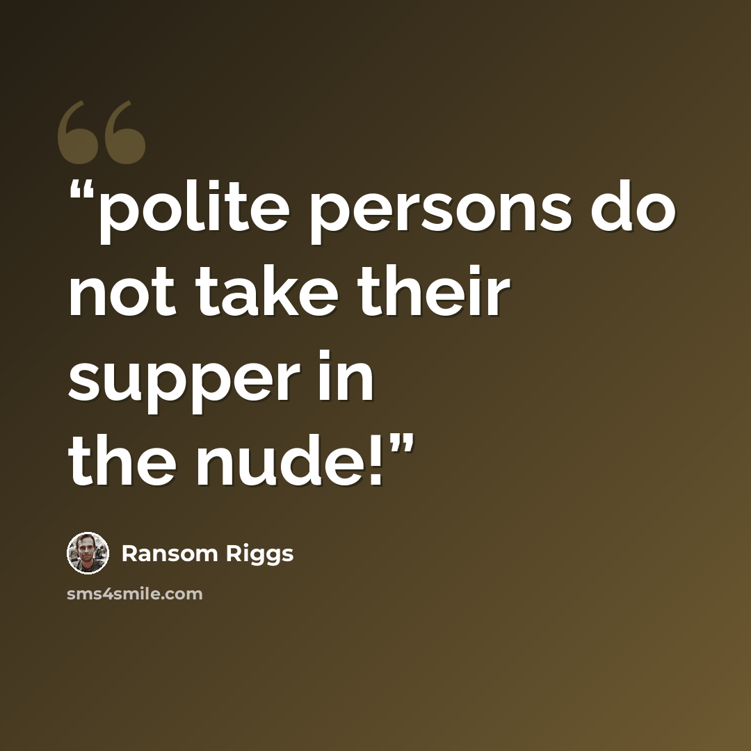 “polite persons do not take their supper in the nude!” quote by Ransom Riggs