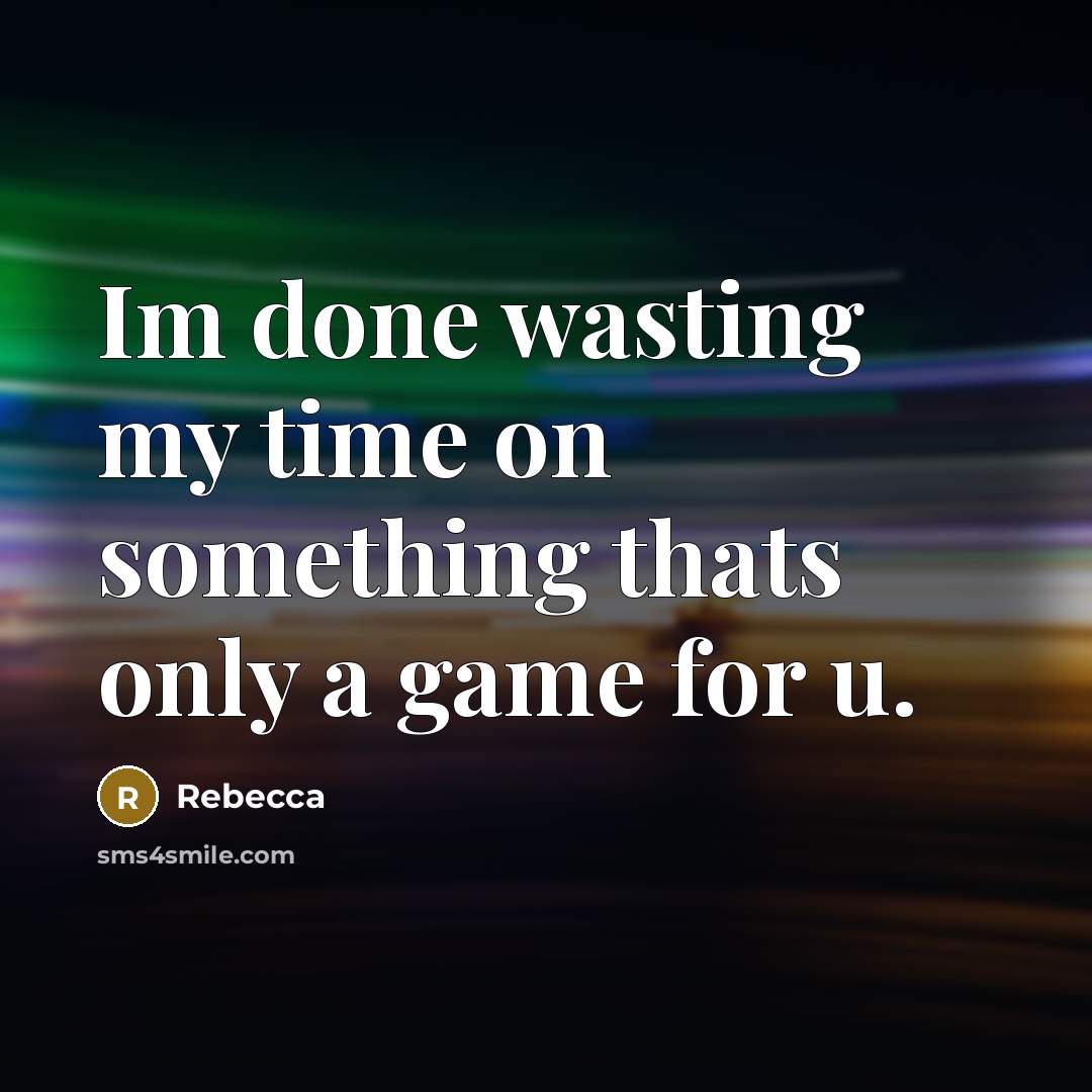 “Im done wasting my time on something thats only a game for u.” quote by Rebecca