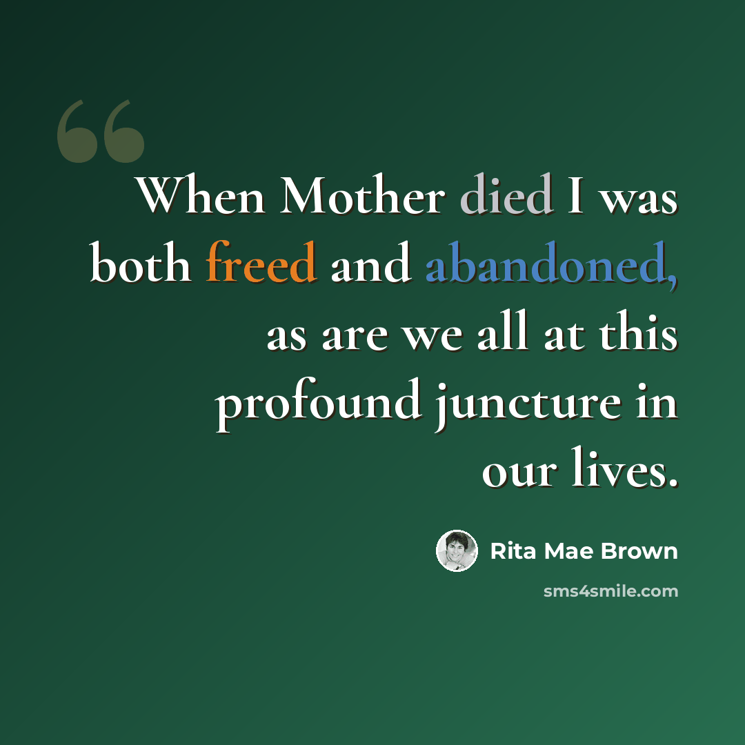 “When Mother died I was both freed and abandoned, as are we all at this profound juncture in our lives.” quote by Rita Mae Brown