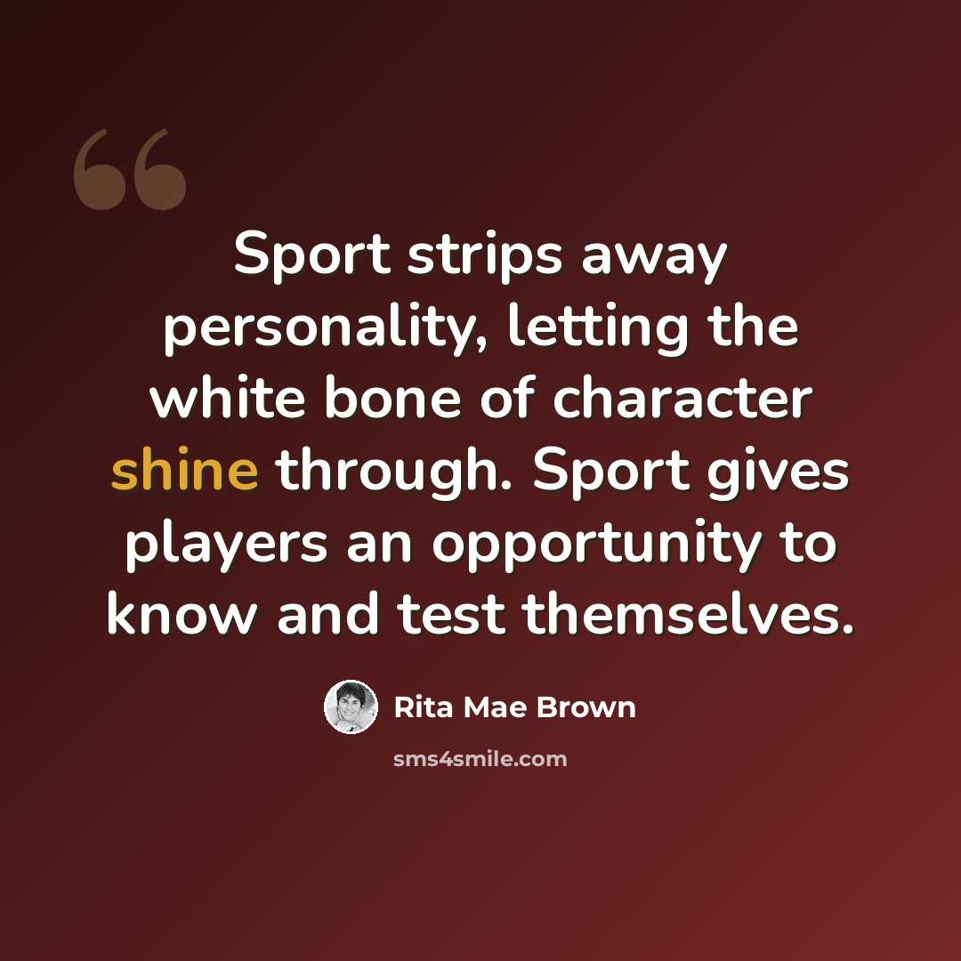 “Sport strips away personality, letting the white bone of character shine through. Sport gives players an opportunity to know and test themselves.” quote by Rita Mae Brown