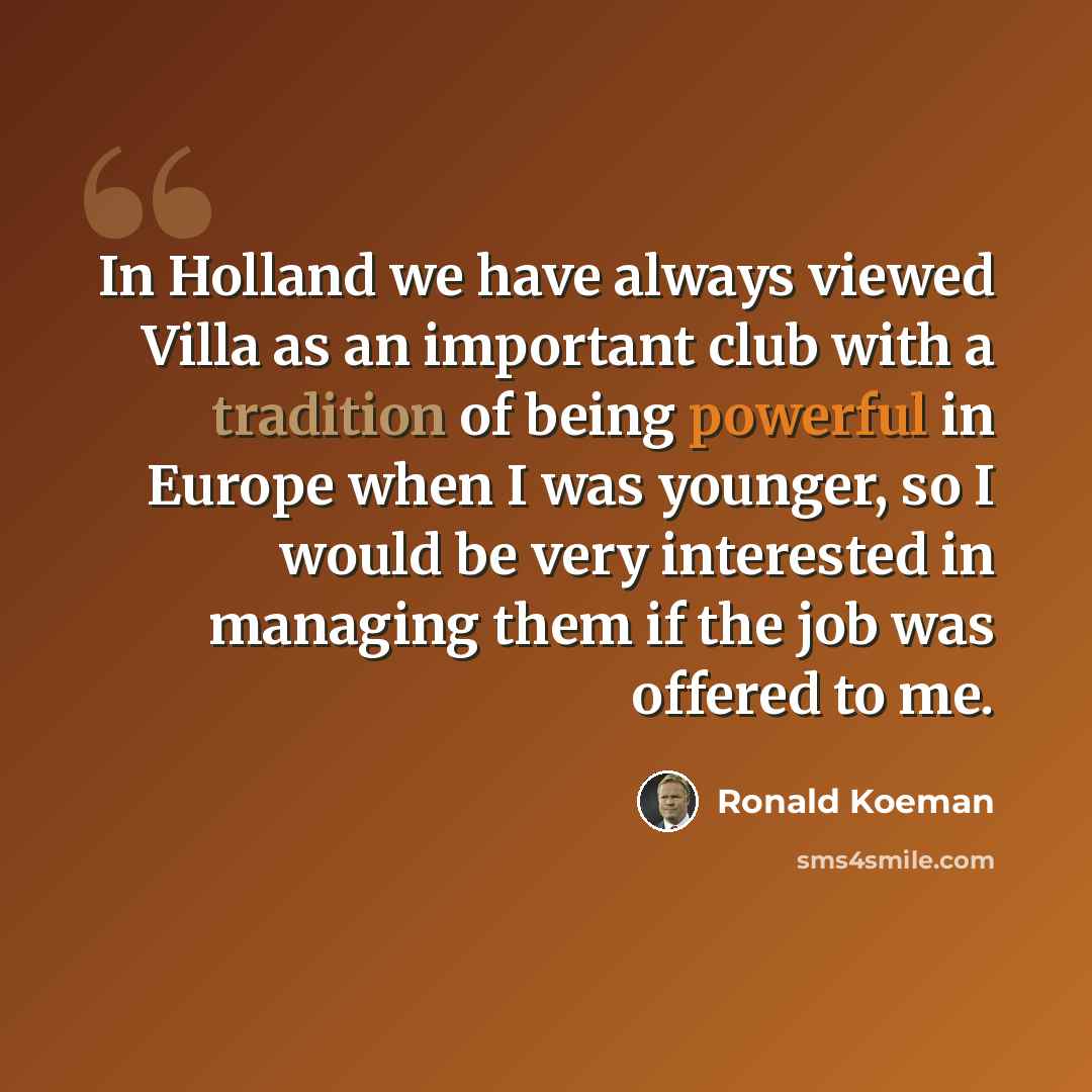 “In Holland we have always viewed Villa as an important club with a tradition of being powerful in Europe when I was younger, so I would be very interested in managing them if the job was offered to me.” quote by Ronald Koeman