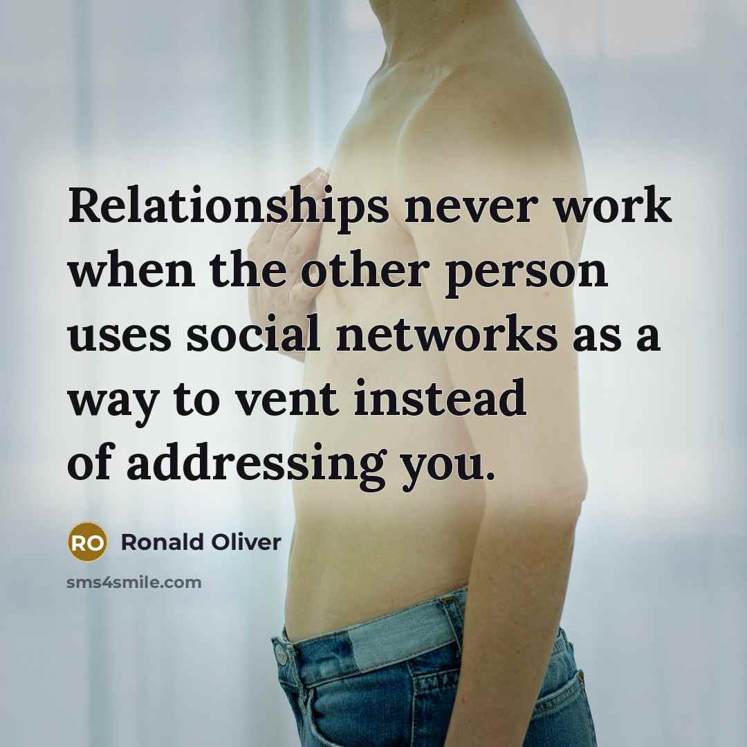 “Relationships never work when the other person uses social networks as a way to vent instead of addressing you.” quote by Ronald Oliver