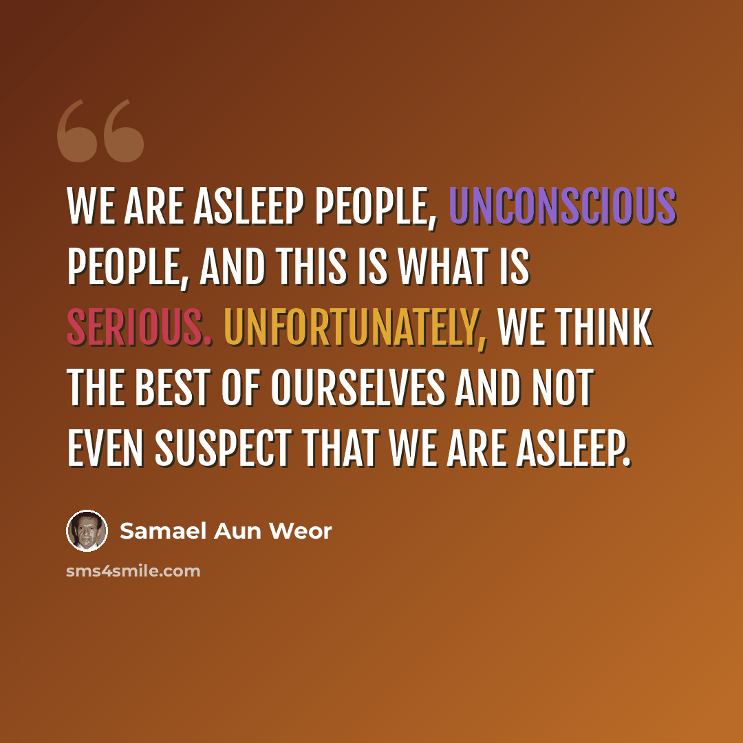 “We are asleep people, unconscious people, and this is what is serious. Unfortunately, we think the best of ourselves and not even suspect that we are asleep.” quote by Samael Aun Weor