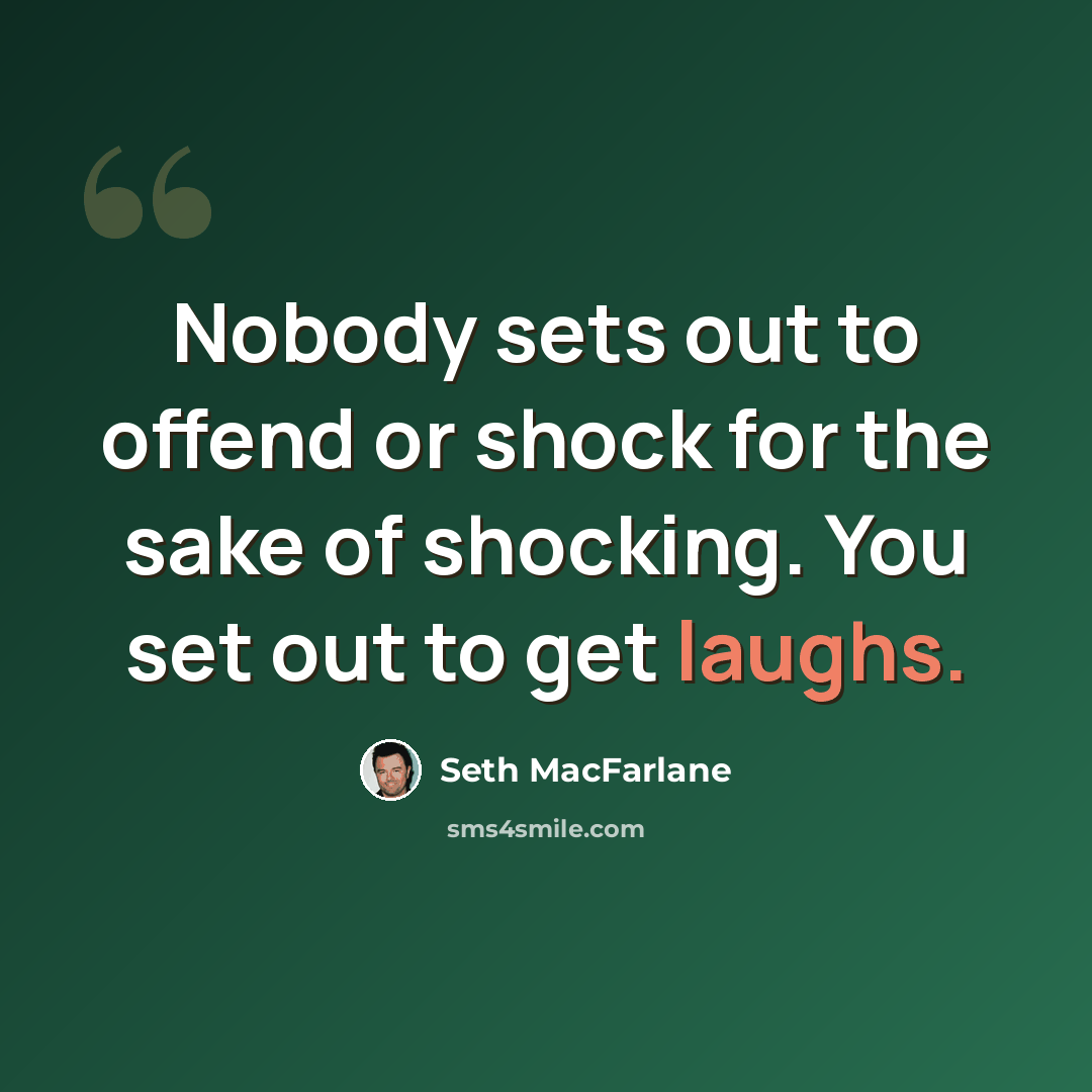 “Nobody sets out to offend or shock for the sake of shocking. You set out to get laughs.” quote by Seth MacFarlane