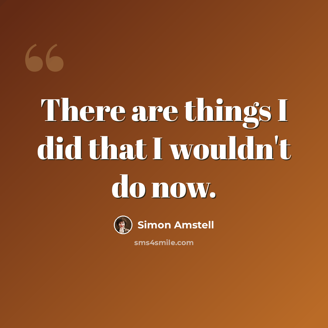 “There are things I did that I wouldn't do now.” quote by Simon Amstell