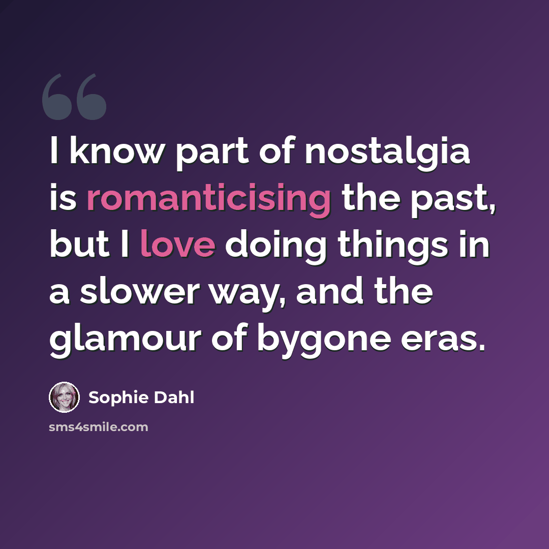 “I know part of nostalgia is romanticising the past, but I love doing things in a slower way, and the glamour of bygone eras.” quote by Sophie Dahl
