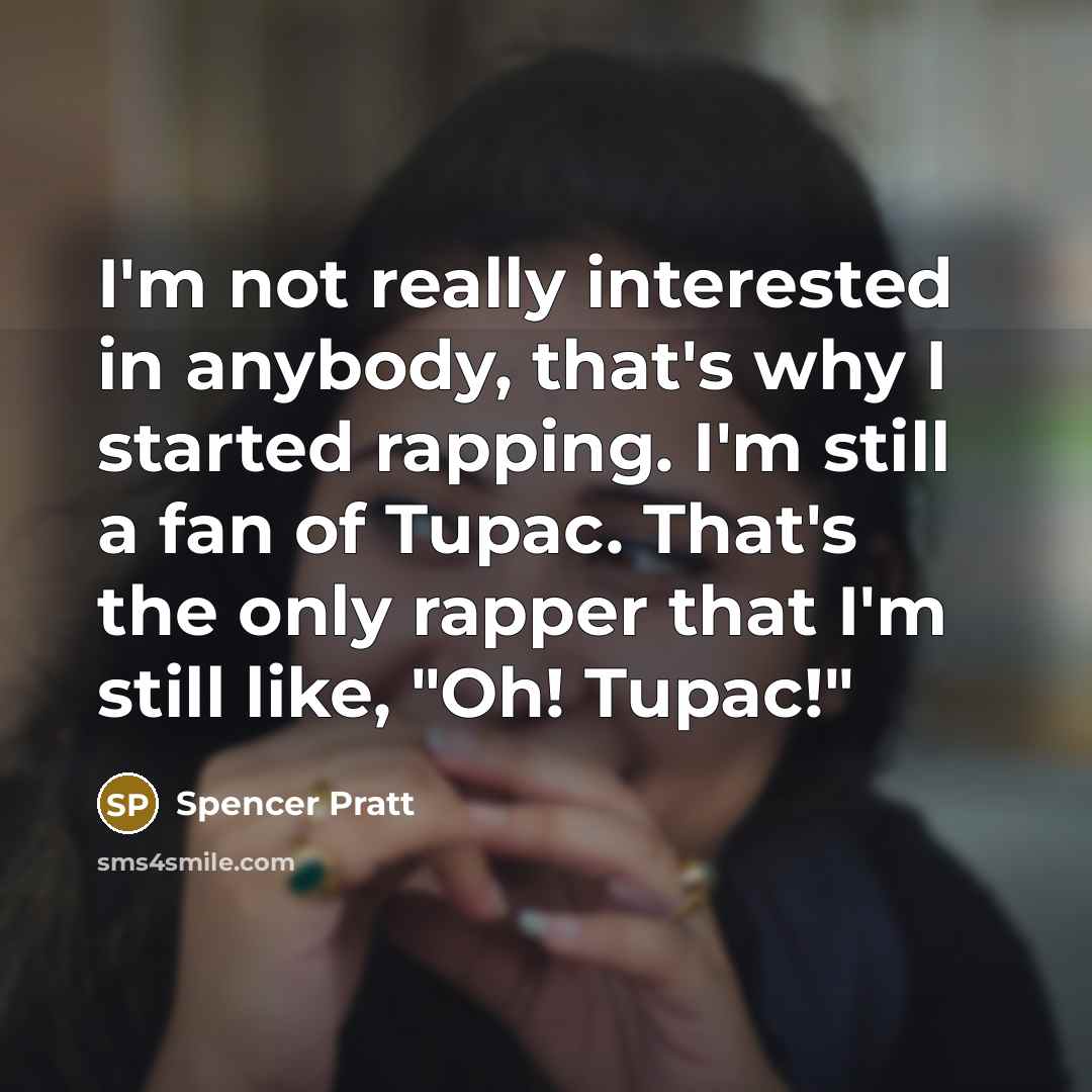 “I'm not really interested in anybody, that's why I started rapping. I'm still a fan of Tupac. That's the only rapper that I'm still like, "Oh! Tupac!"” quote by Spencer Pratt