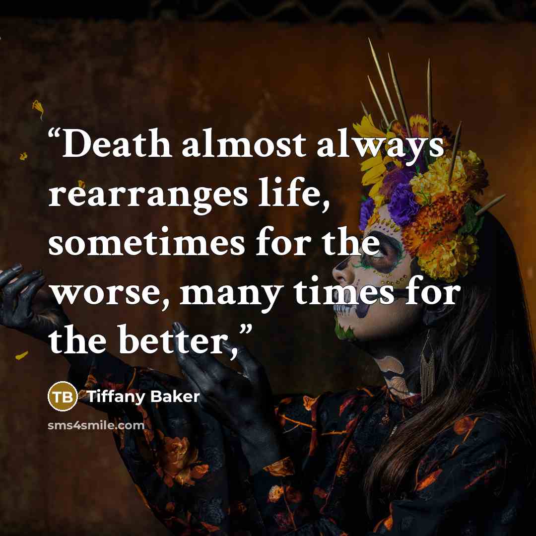 “Death almost always rearranges life, sometimes for the worse, many times for the better,” quote by Tiffany Baker
