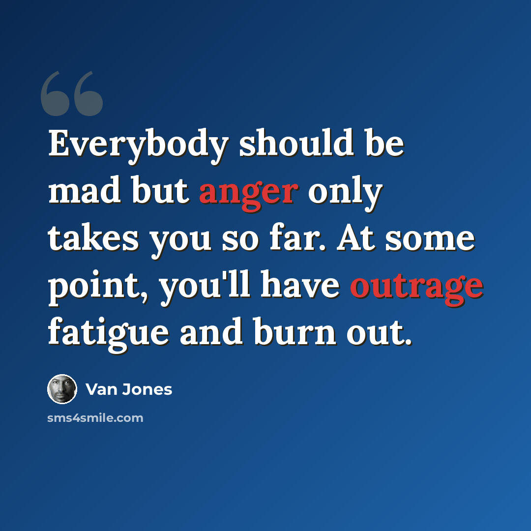 “Everybody should be mad but anger only takes you so far. At some point, you'll have outrage fatigue and burn out.” quote by Van Jones