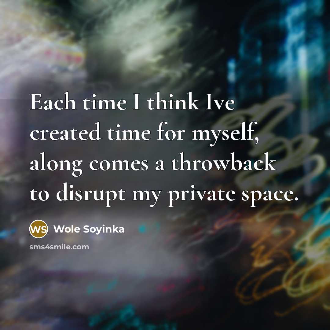 “Each time I think Ive created time for myself, along comes a throwback to disrupt my private space.” quote by Wole Soyinka