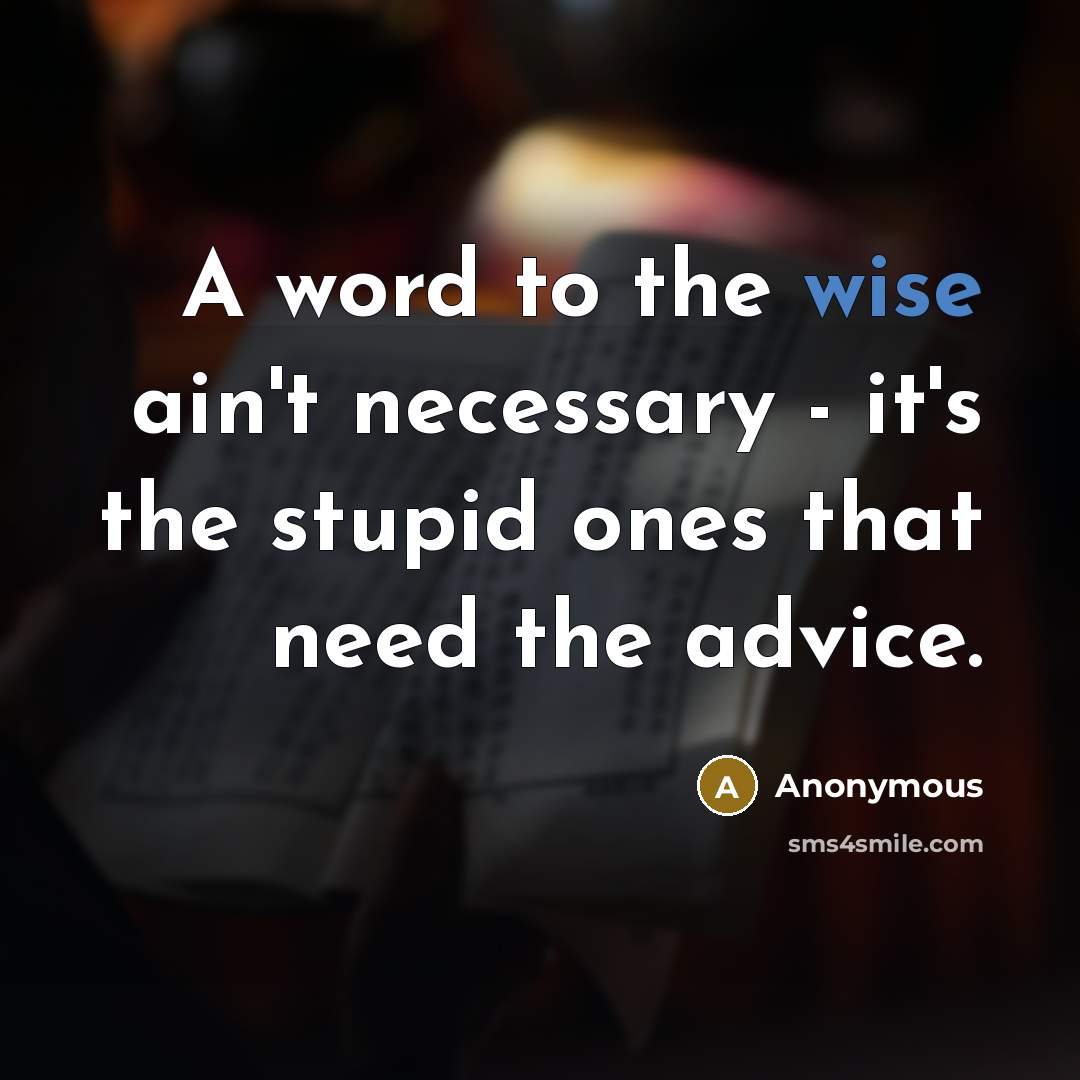 “A word to the wise ain't necessary - it's the stupid ones that need the advice.” quote by Anonymous