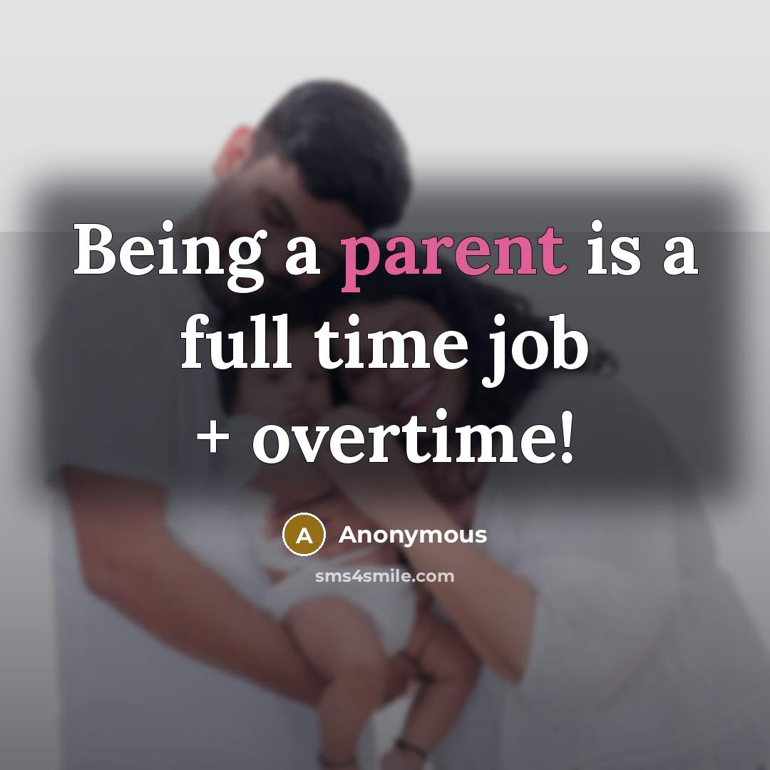 “Being a parent is a full time job + overtime!” quote by Anonymous
