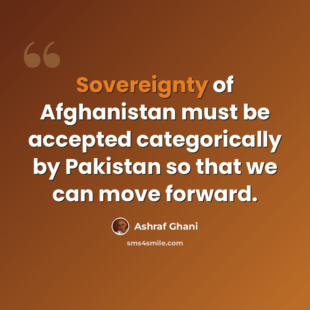 “Sovereignty of Afghanistan must be accepted categorically by Pakistan so that we can move forward.” quote by Ashraf Ghani