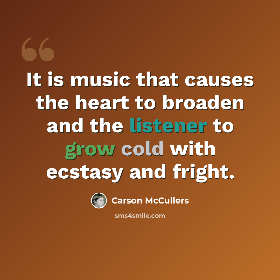 “It is music that causes the heart to broaden and the listener to grow cold with ecstasy and fright.” quote by Carson McCullers