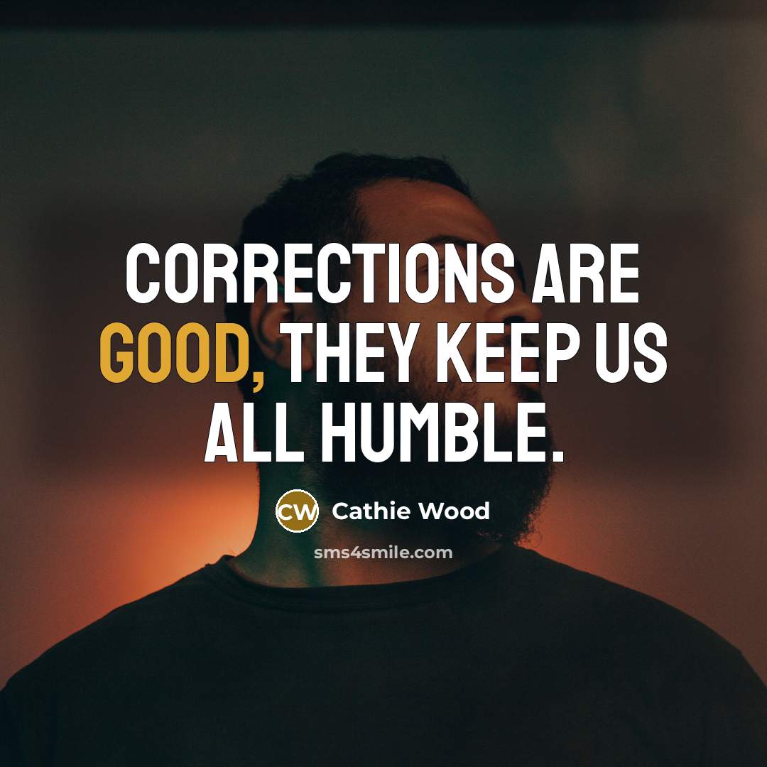 “Corrections are good, they keep us all humble.” quote by Cathie Wood