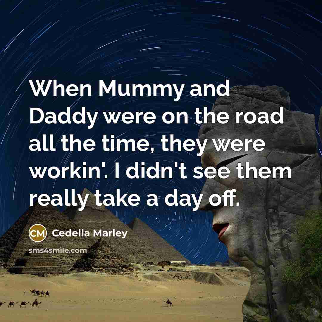 “When Mummy and Daddy were on the road all the time, they were workin'. I didn't see them really take a day off.” quote by Cedella Marley