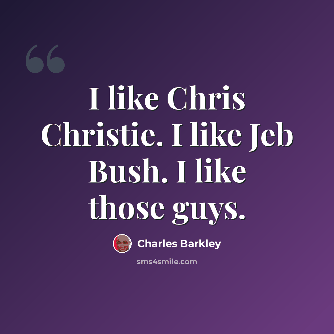 “I like Chris Christie. I like Jeb Bush. I like those guys.” quote by Charles Barkley