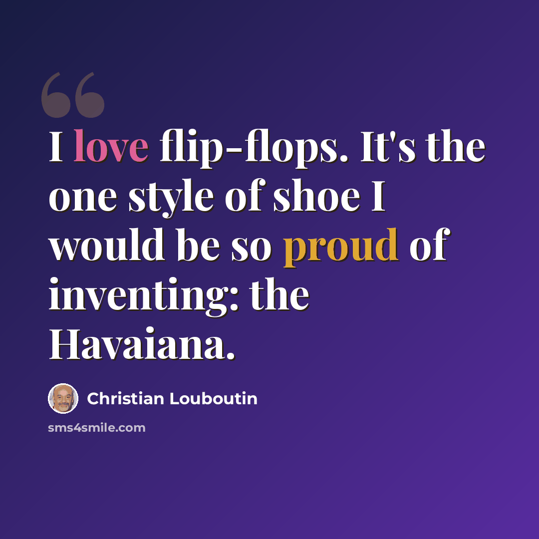 “I love flip-flops. It's the one style of shoe I would be so proud of inventing: the Havaiana.” quote by Christian Louboutin