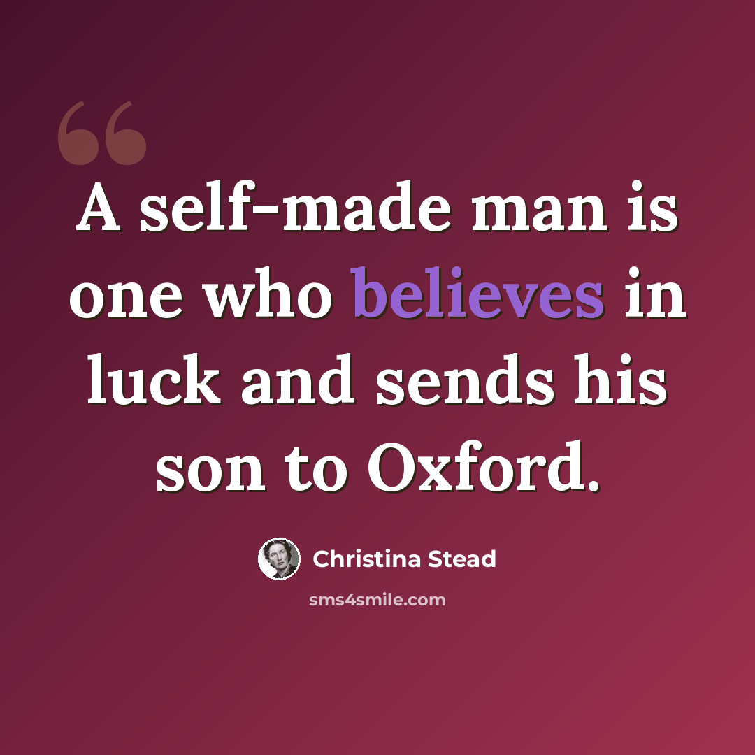 “A self-made man is one who believes in luck and sends his son to Oxford.” quote by Christina Stead