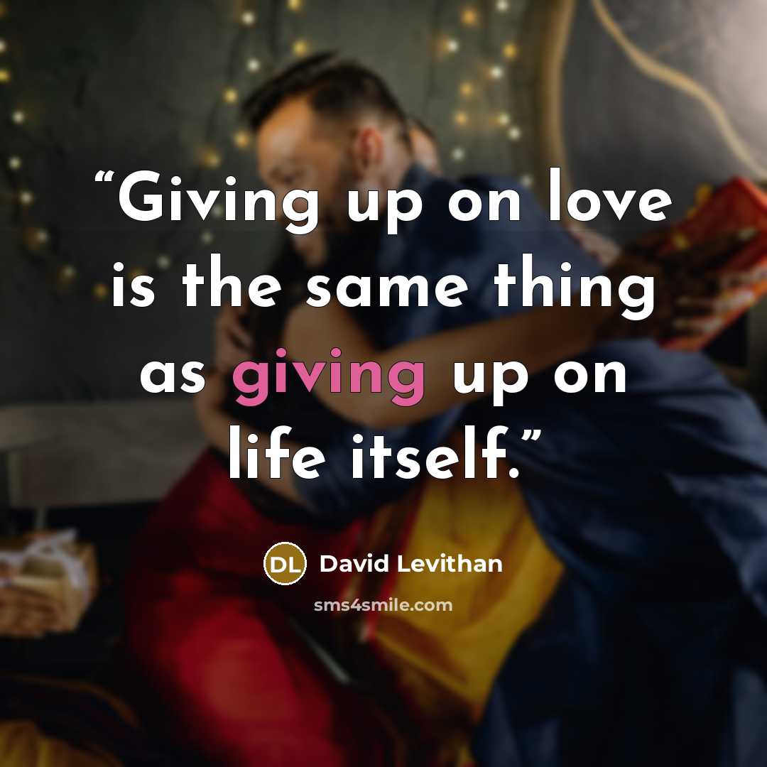 “Giving up on love is the same thing as giving up on life itself.” quote by David Levithan