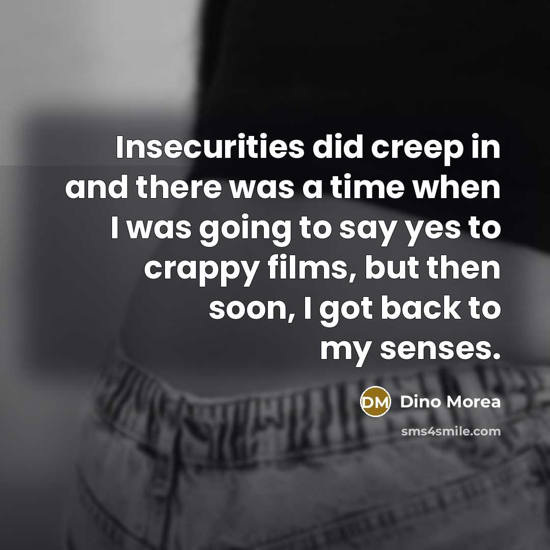 “Insecurities did creep in and there was a time when I was going to say yes to crappy films, but then soon, I got back to my senses.” quote by Dino Morea