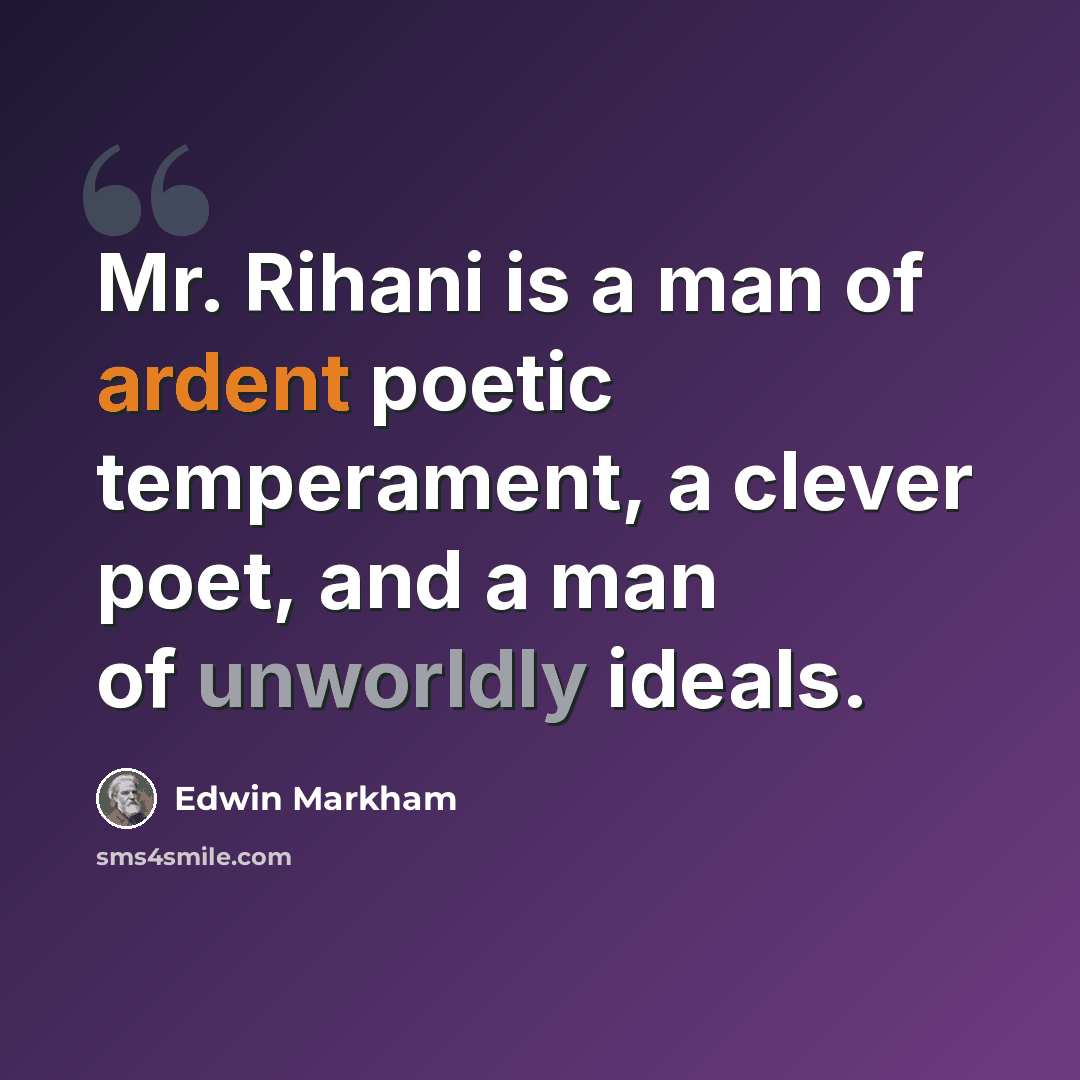 “Mr. Rihani is a man of ardent poetic temperament, a clever poet, and a man of unworldly ideals.” quote by Edwin Markham