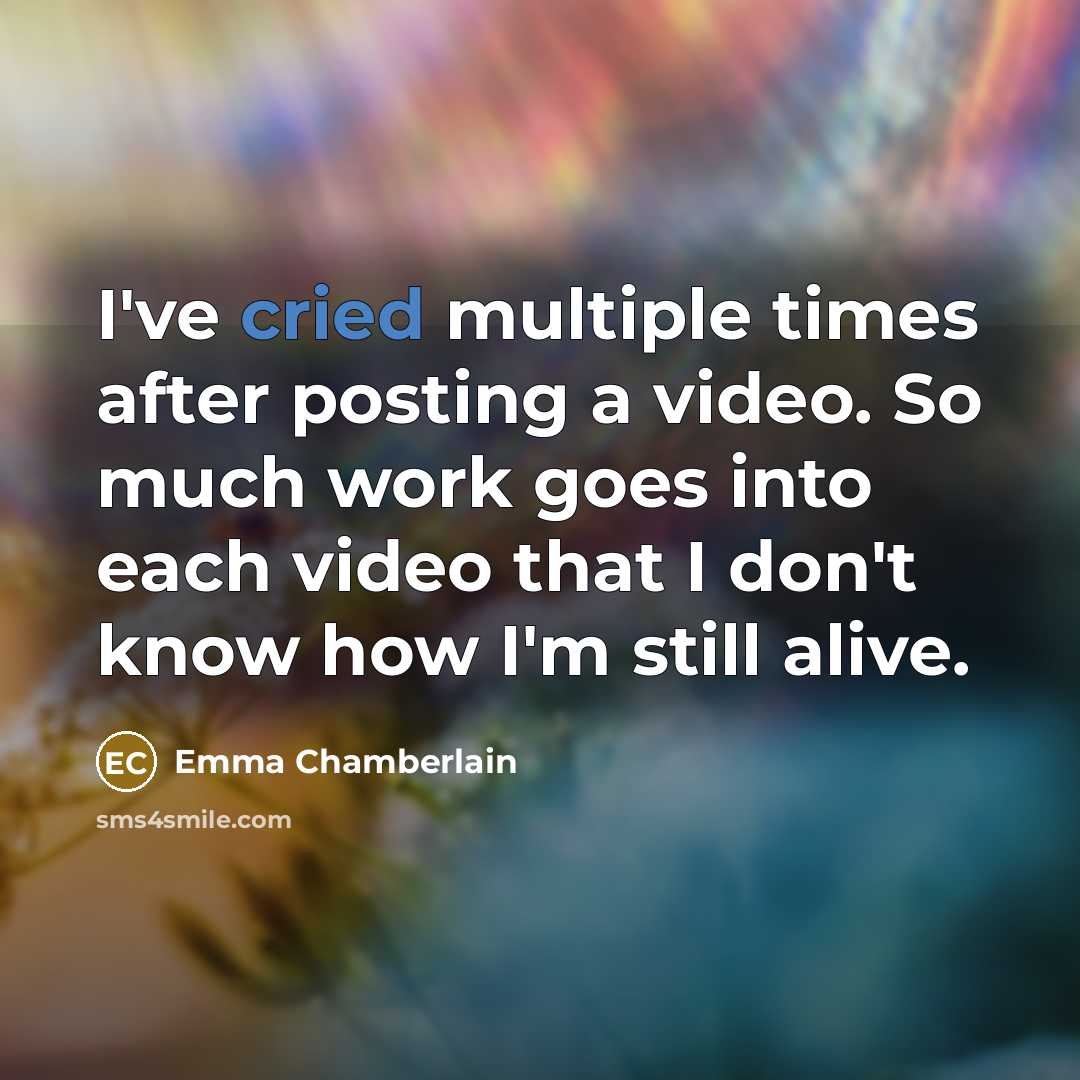“I've cried multiple times after posting a video. So much work goes into each video that I don't know how I'm still alive.” quote by Emma Chamberlain