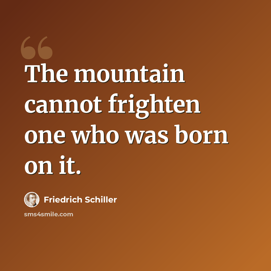 “The mountain cannot frighten one who was born on it.” quote by Friedrich Schiller