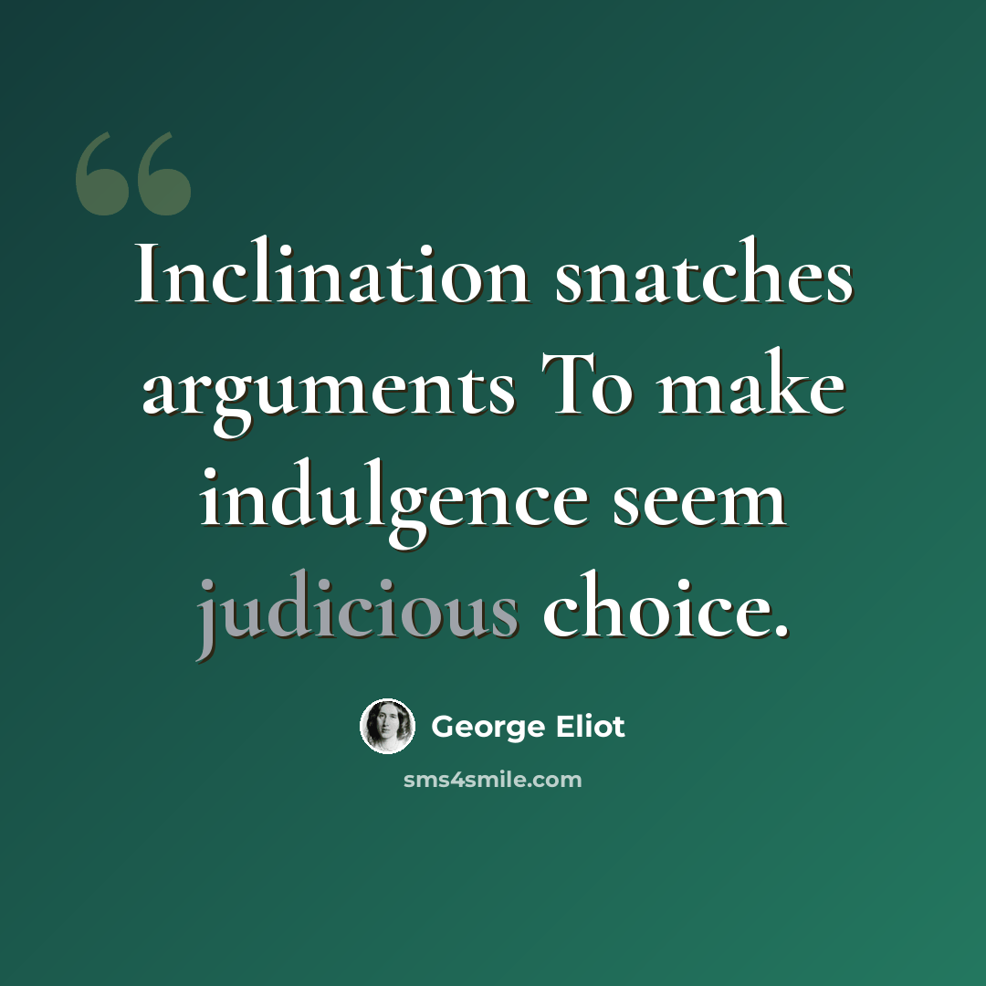 “Inclination snatches arguments To make indulgence seem judicious choice.” quote by George Eliot