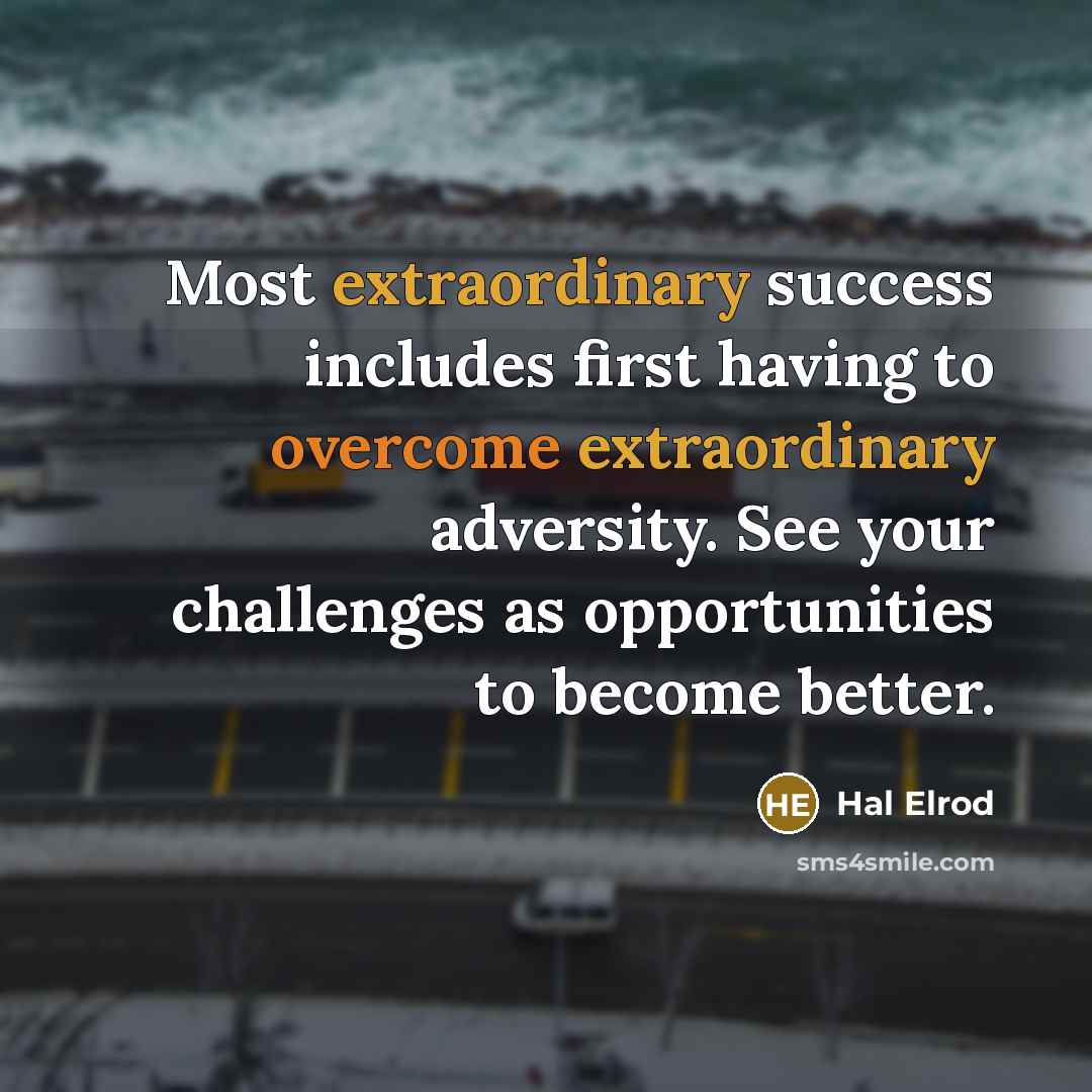 “Most extraordinary success includes first having to overcome extraordinary adversity. See your challenges as opportunities to become better.” quote by Hal Elrod
