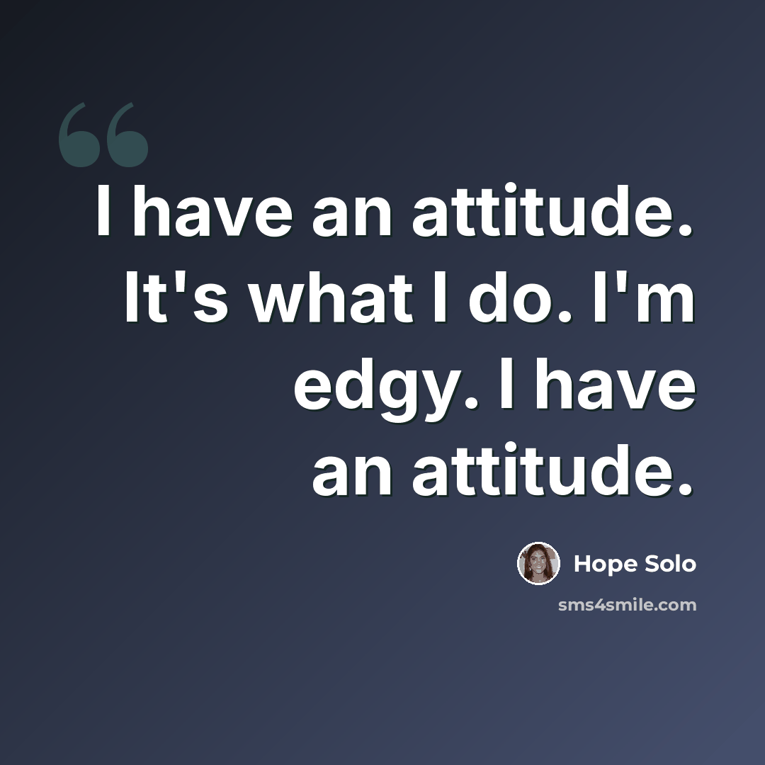 “I have an attitude. It's what I do. I'm edgy. I have an attitude.” quote by Hope Solo