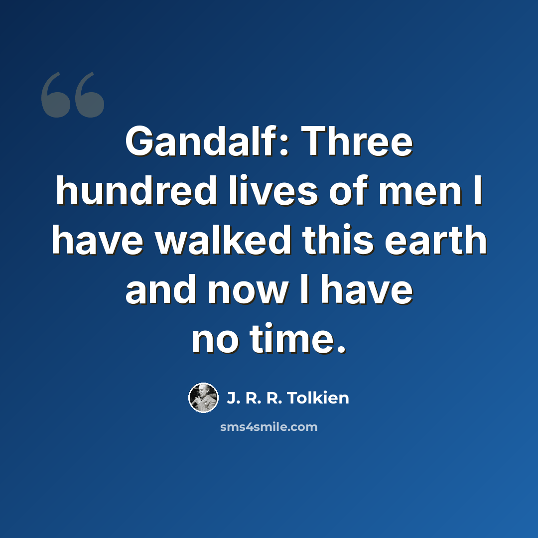 “Gandalf: Three hundred lives of men I have walked this earth and now I have no time.” quote by J. R. R. Tolkien