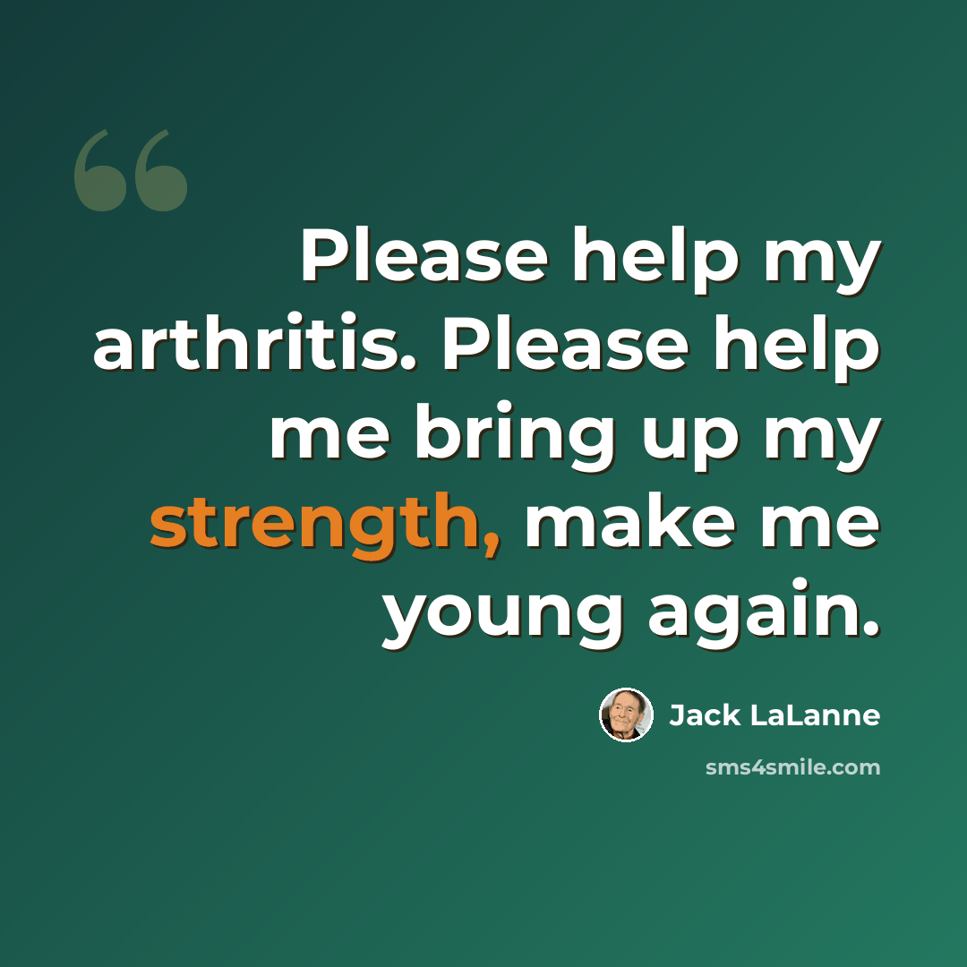 “Please help my arthritis. Please help me bring up my strength, make me young again.” quote by Jack LaLanne