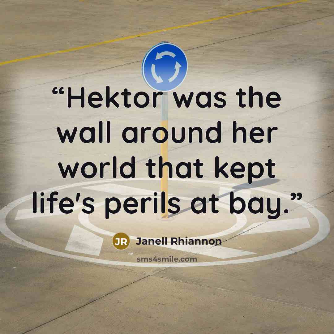 “Hektor was the wall around her world that kept life's perils at bay.” quote by Janell Rhiannon
