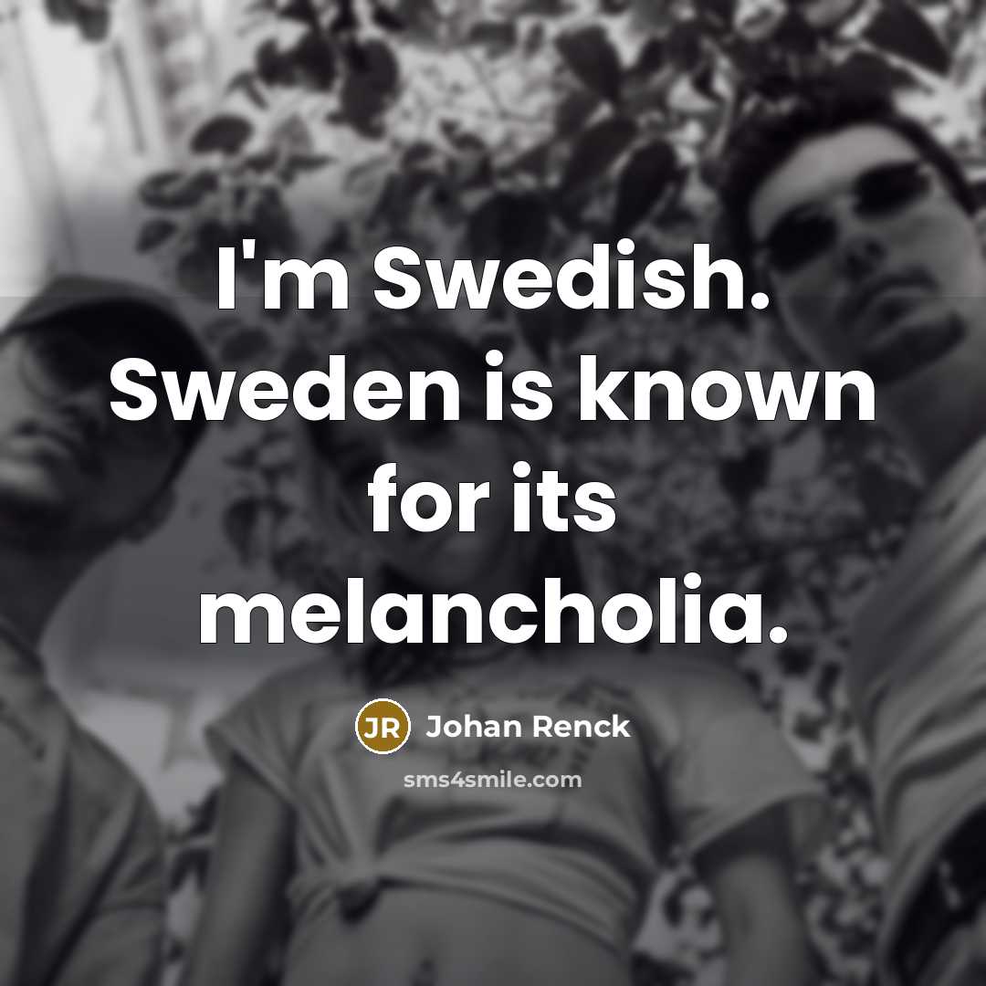 “I'm Swedish. Sweden is known for its melancholia.” quote by Johan Renck