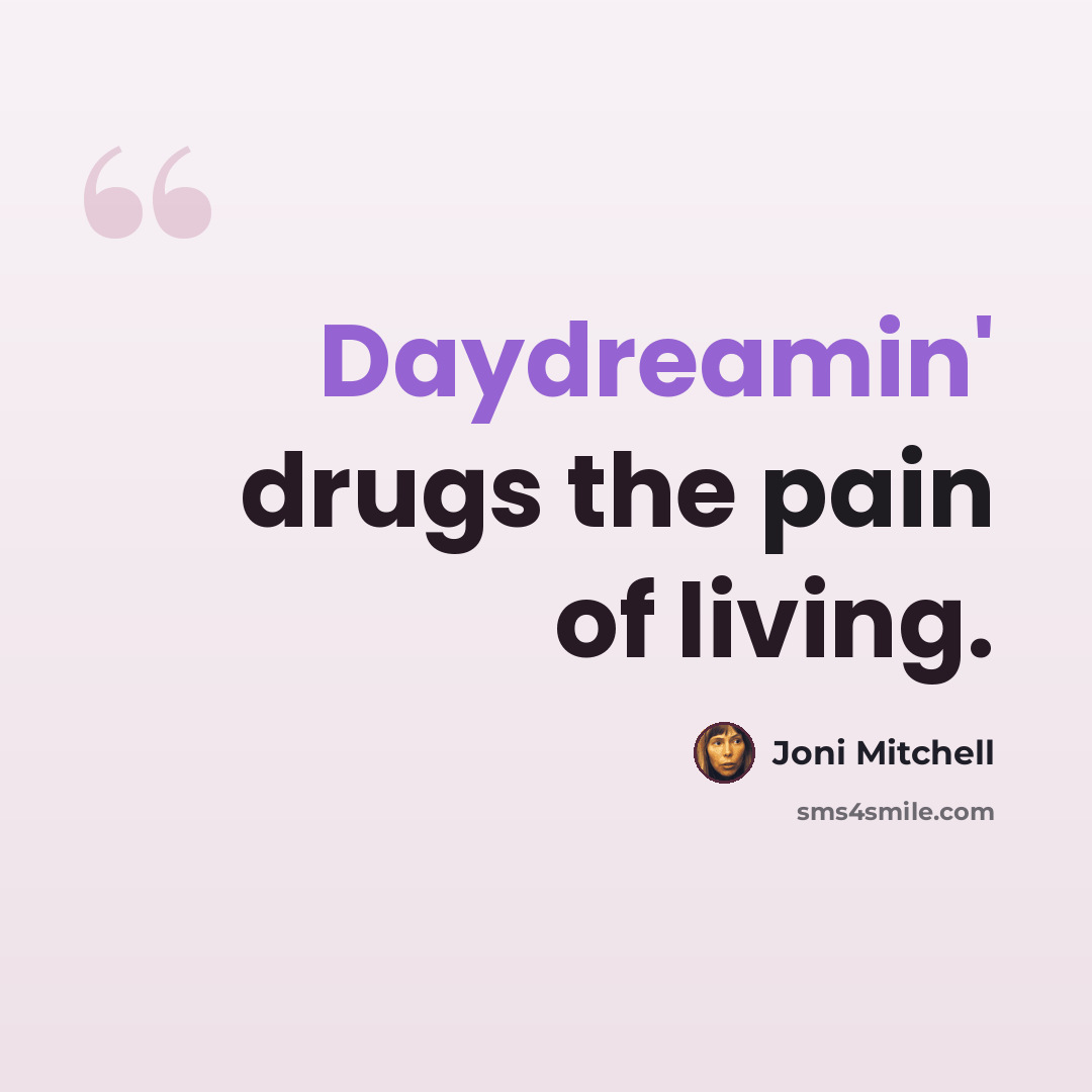 “Daydreamin' drugs the pain of living.” quote by Joni Mitchell