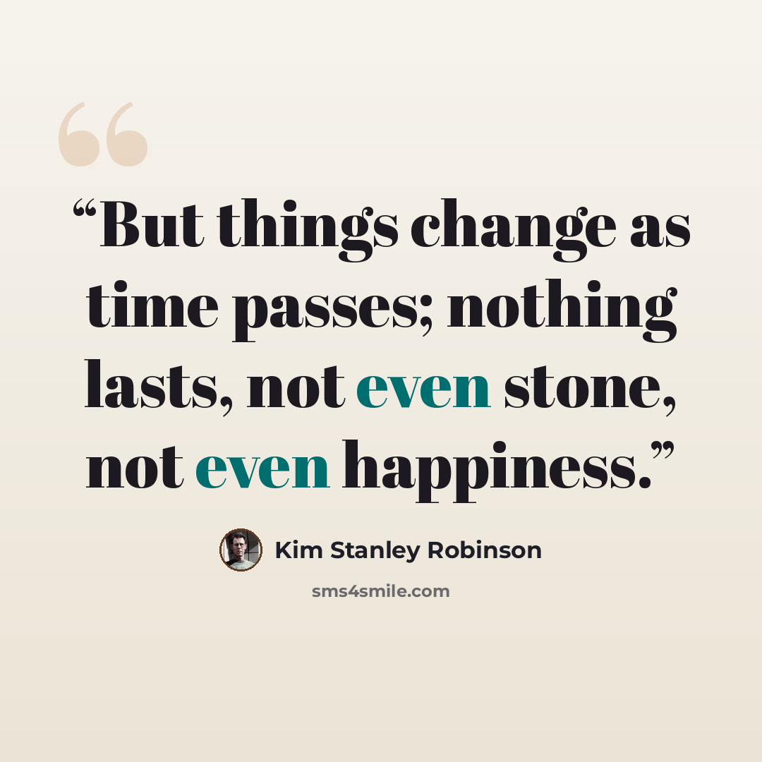 “But things change as time passes; nothing lasts, not even stone, not even happiness.” quote by Kim Stanley Robinson