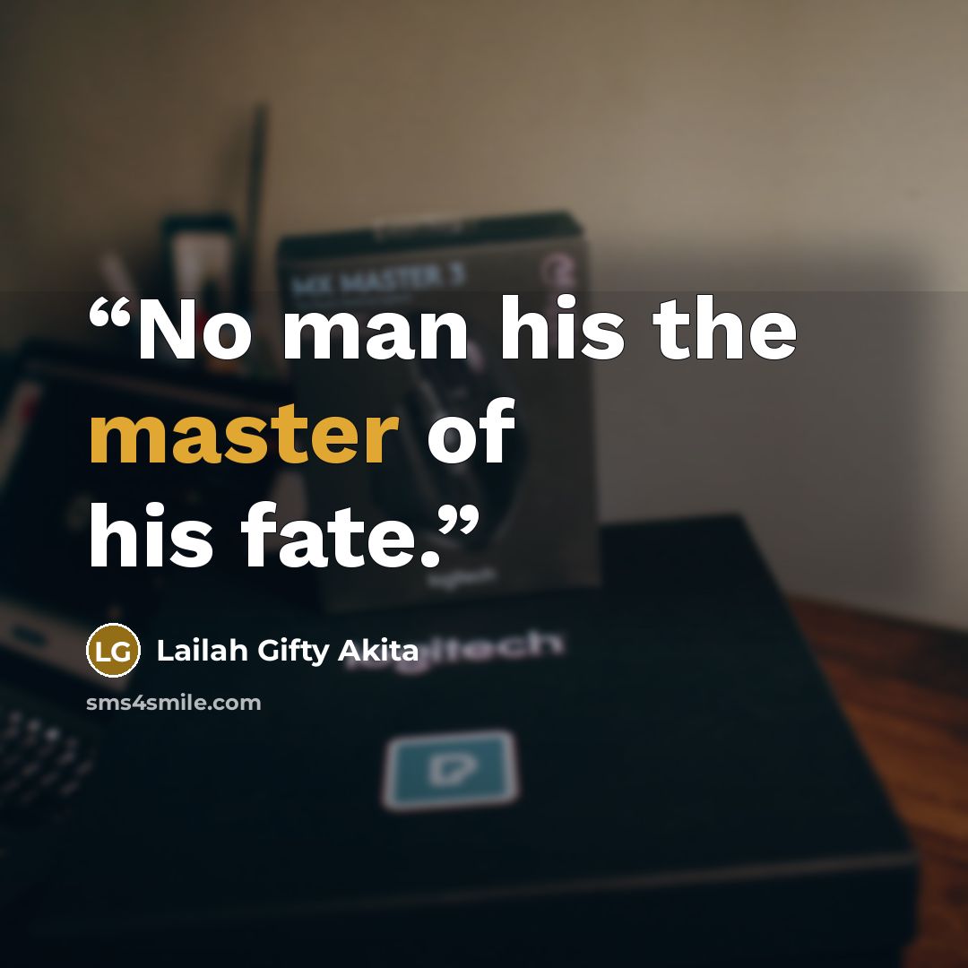 “No man his the master of his fate.” quote by Lailah Gifty Akita