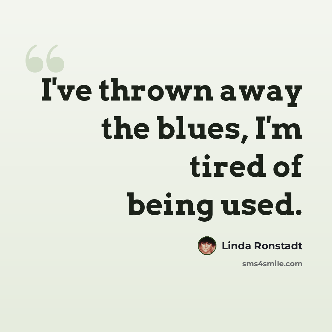 “I've thrown away the blues, I'm tired of being used.” quote by Linda Ronstadt