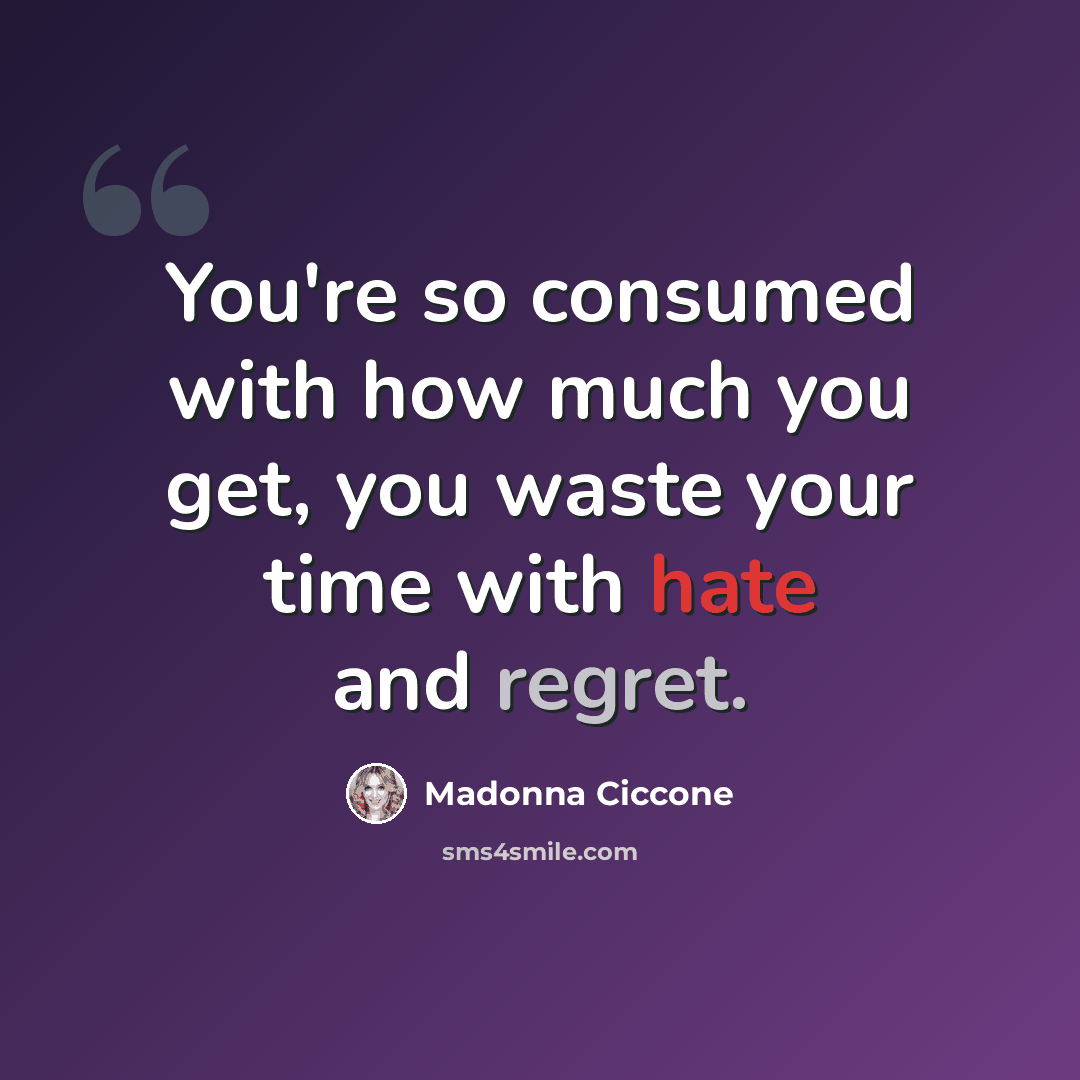 “You're so consumed with how much you get, you waste your time with hate and regret.” quote by Madonna Ciccone