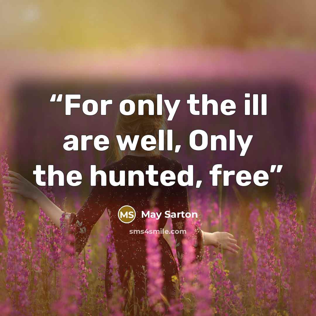 “For only the ill are well, Only the hunted, free” quote by May Sarton