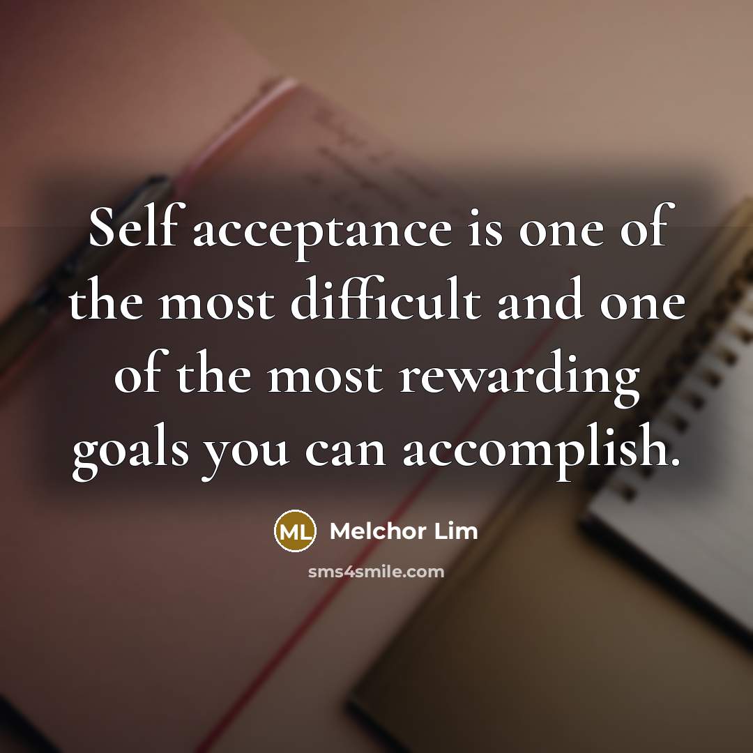 “Self acceptance is one of the most difficult and one of the most rewarding goals you can accomplish.” quote by Melchor Lim