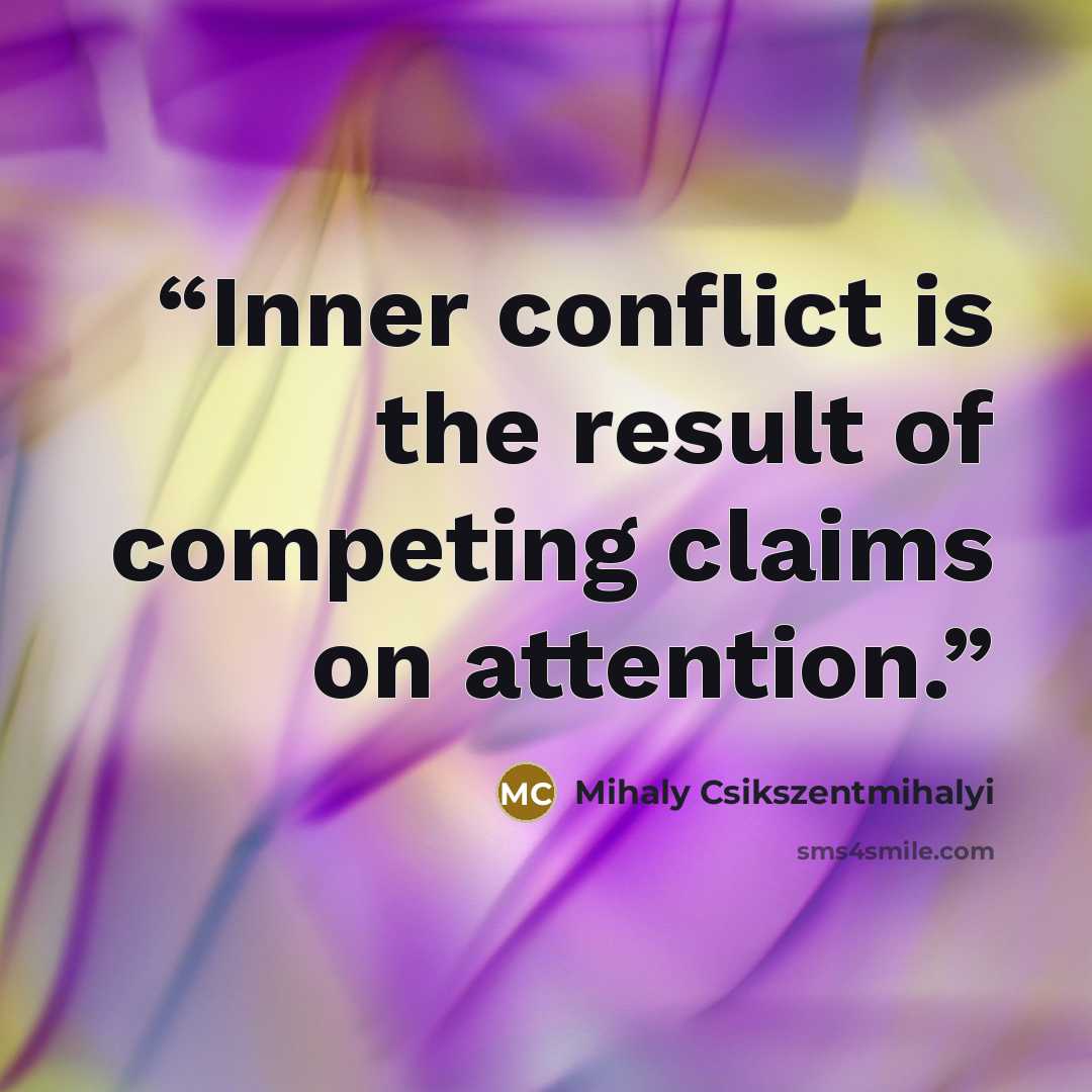 “Inner conflict is the result of competing claims on attention.” quote by Mihaly Csikszentmihalyi