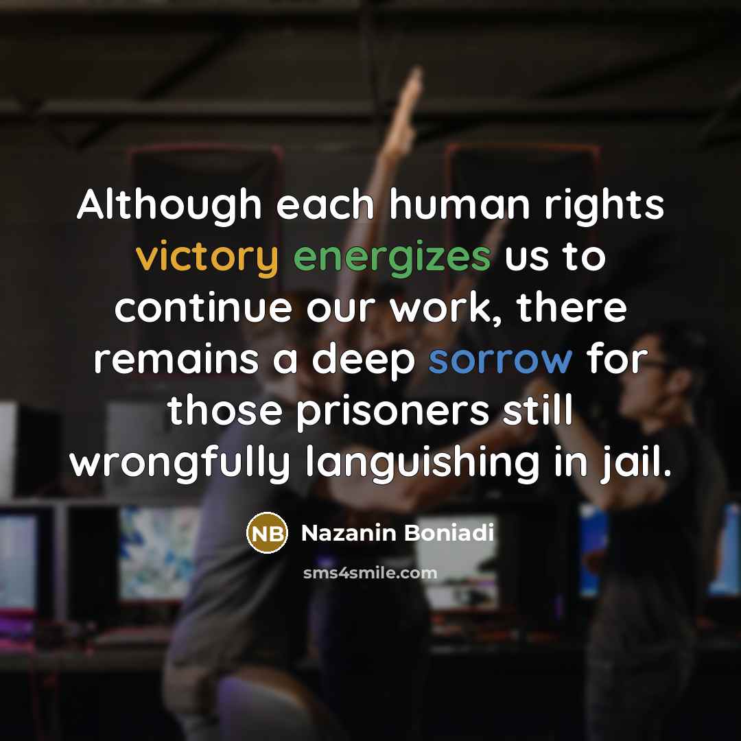 “Although each human rights victory energizes us to continue our work, there remains a deep sorrow for those prisoners still wrongfully languishing in jail.” quote by Nazanin Boniadi