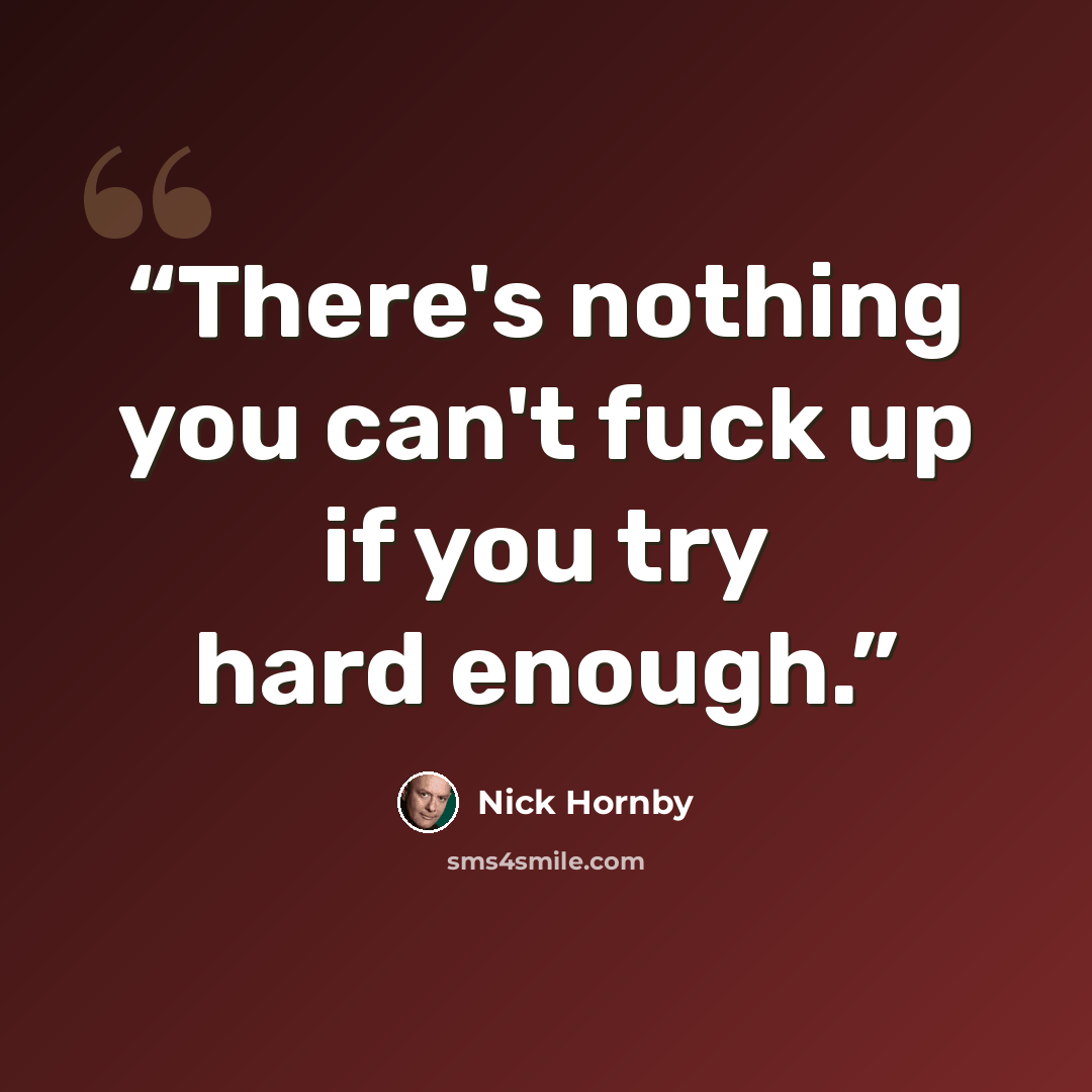 “There's nothing you can't fuck up if you try hard enough.” quote by Nick Hornby