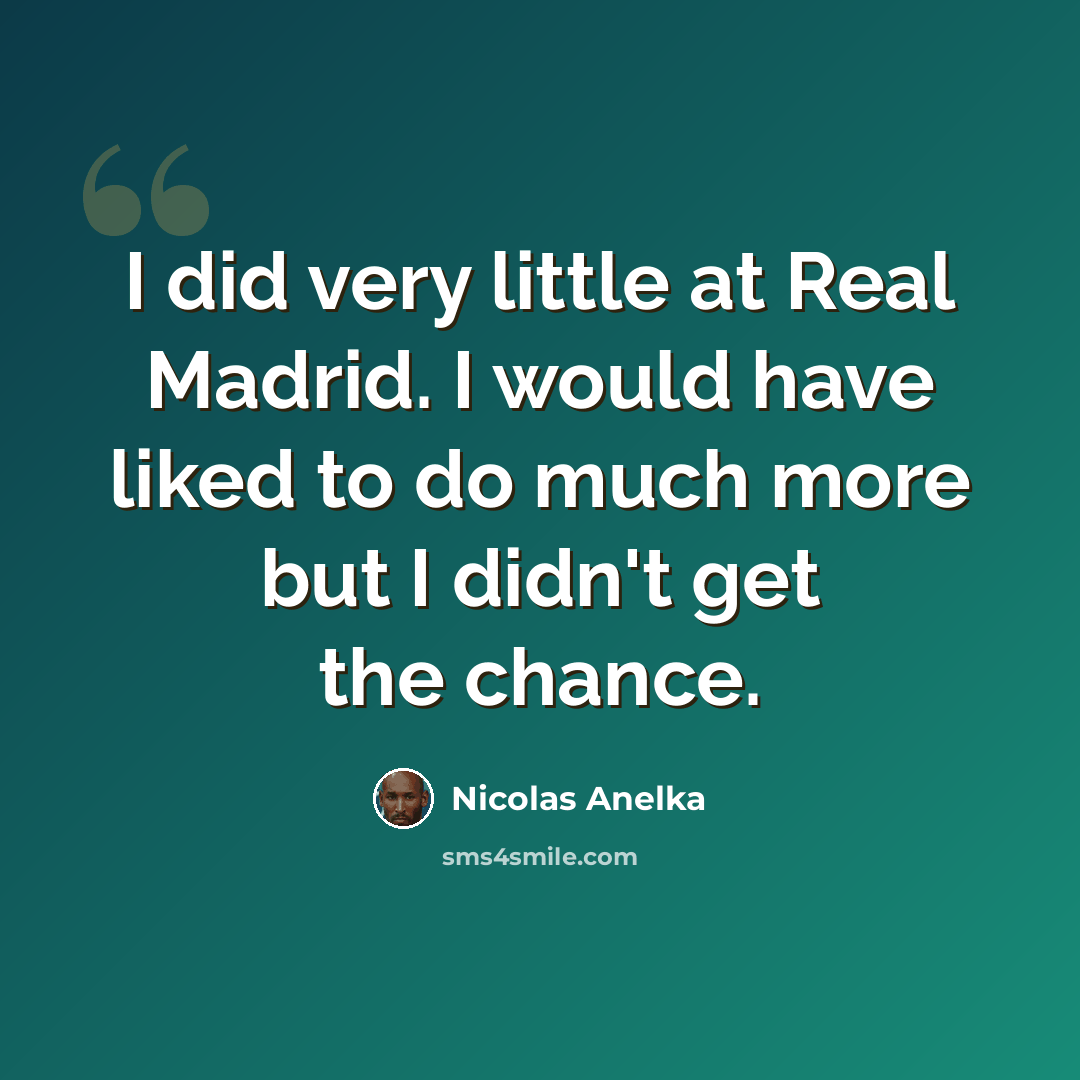 “I did very little at Real Madrid. I would have liked to do much more but I didn't get the chance.” quote by Nicolas Anelka
